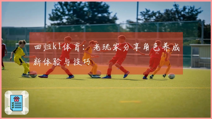 回归k1体育：老玩家分享角色养成新体验与技巧