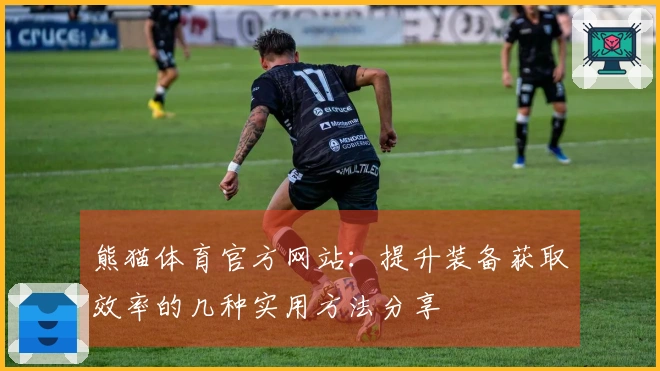 熊猫体育官方网站:提升装备获取效率的几种实用方法分享