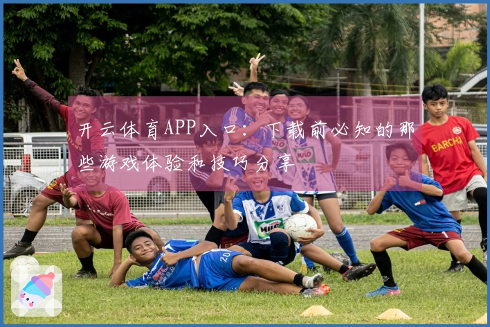 开云体育APP入口:下载前必知的那些游戏体验和技巧分享